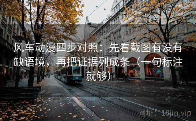 风车动漫四步对照：先看截图有没有缺语境，再把证据列成条（一句标注就够）