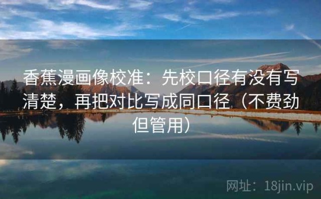 香蕉漫画像校准：先校口径有没有写清楚，再把对比写成同口径（不费劲但管用）