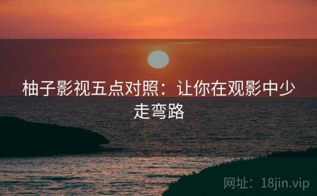 柚子影视五点对照：让你在观影中少走弯路