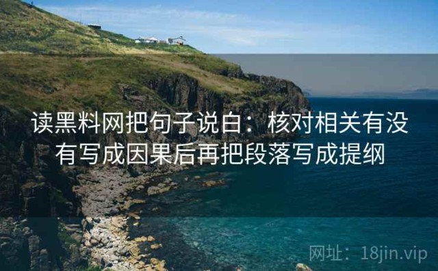 读黑料网把句子说白：核对相关有没有写成因果后再把段落写成提纲