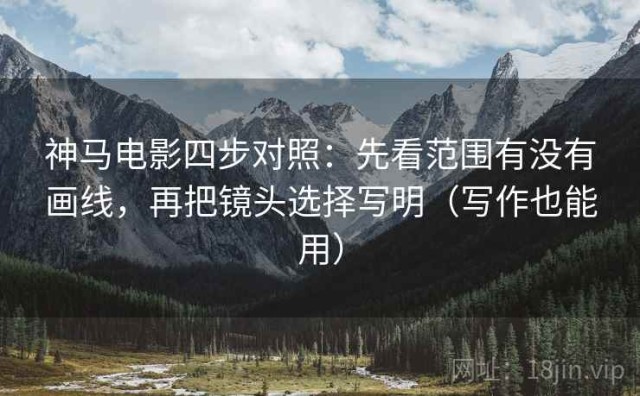 神马电影四步对照：先看范围有没有画线，再把镜头选择写明（写作也能用）