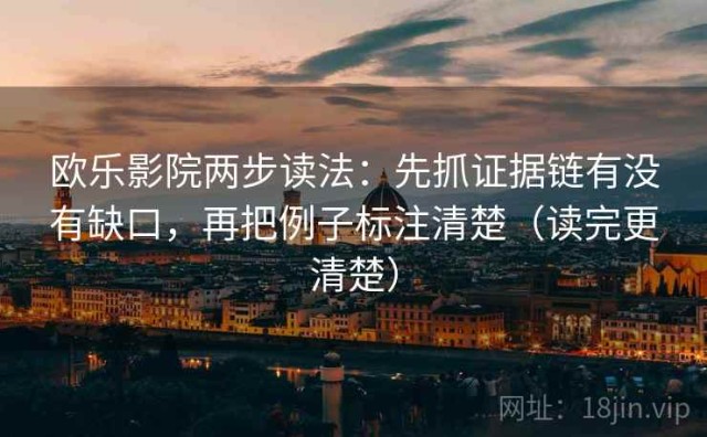 欧乐影院两步读法：先抓证据链有没有缺口，再把例子标注清楚（读完更清楚）