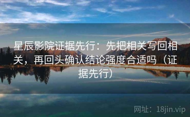 星辰影院证据先行：先把相关写回相关，再回头确认结论强度合适吗（证据先行）