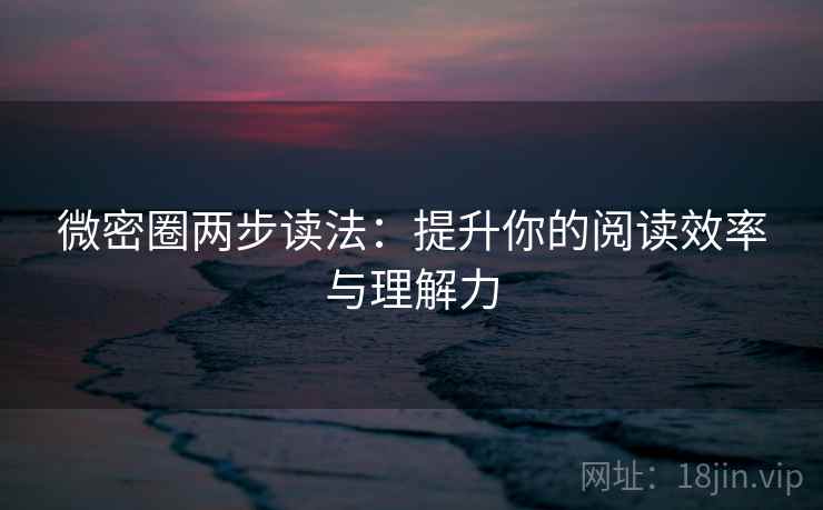 微密圈两步读法：提升你的阅读效率与理解力