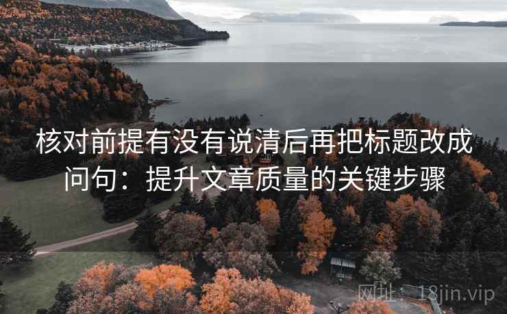 核对前提有没有说清后再把标题改成问句：提升文章质量的关键步骤