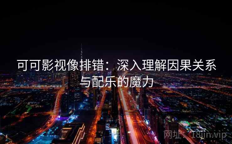 可可影视像排错：深入理解因果关系与配乐的魔力