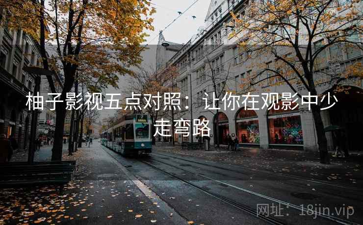 柚子影视五点对照：让你在观影中少走弯路
