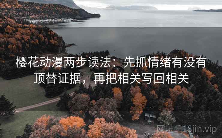 樱花动漫两步读法：先抓情绪有没有顶替证据，再把相关写回相关