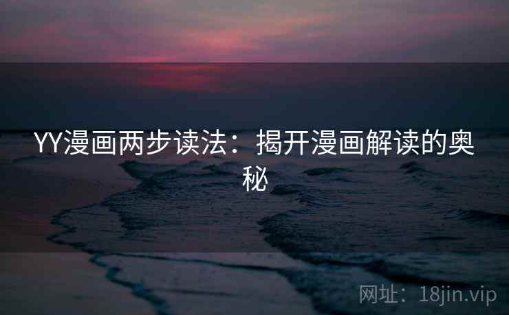 YY漫画两步读法：揭开漫画解读的奥秘