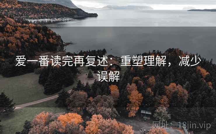 爱一番读完再复述：重塑理解，减少误解
