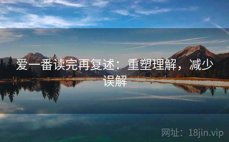 爱一番读完再复述：重塑理解，减少误解