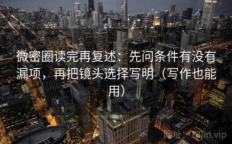 微密圈读完再复述：先问条件有没有漏项，再把镜头选择写明（写作也能用）