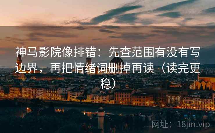 神马影院像排错:先查范围有没有写边界,再把情绪词删掉再读(读完更稳) 神马影院像排错:先查范围有没有写边界,再把情绪词删掉再读(读完更稳)