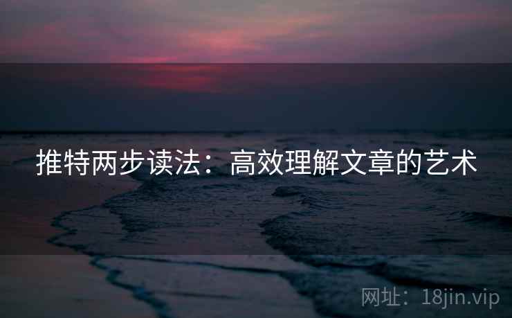 推特两步读法：高效理解文章的艺术