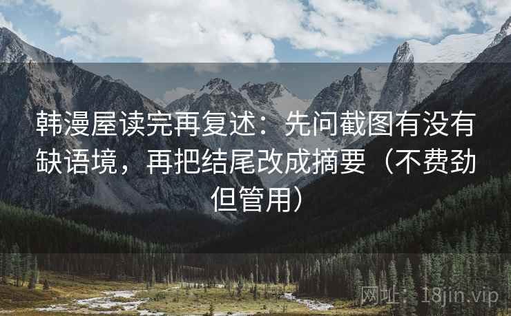 韩漫屋读完再复述：先问截图有没有缺语境，再把结尾改成摘要（不费劲但管用）