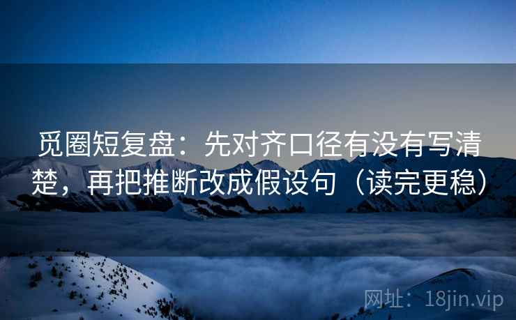 觅圈短复盘：先对齐口径有没有写清楚，再把推断改成假设句（读完更稳）