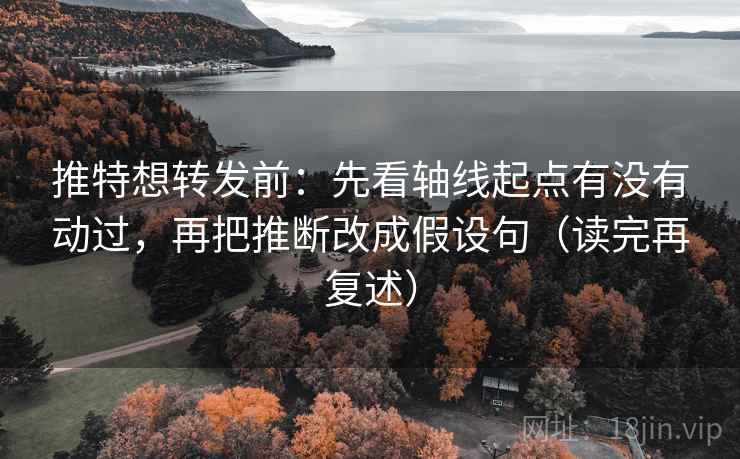 推特想转发前:先看轴线起点有没有动过,再把推断改成假设句(读完再复述) 推特想转发前:先看轴线起点有没有动过,再把推断改成假设句(读完再复述)