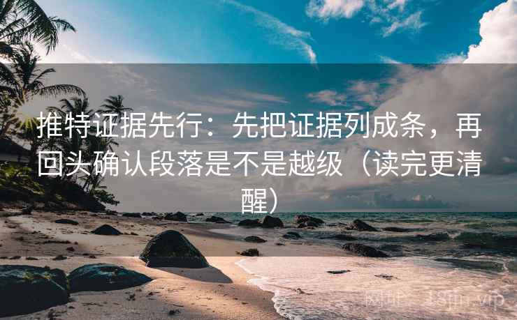 推特证据先行:先把证据列成条,再回头确认段落是不是越级(读完更清醒) 推特证据先行:先把证据列成条,再回头确认段落是不是越级(读完更清醒)