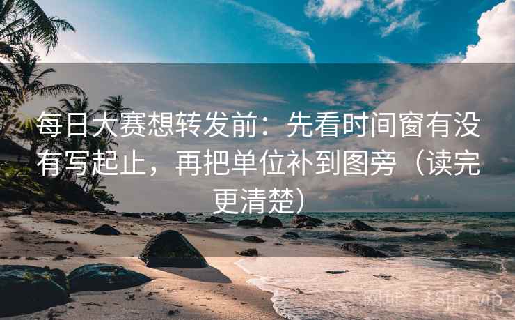 每日大赛想转发前:先看时间窗有没有写起止,再把单位补到图旁(读完更清楚) 每日大赛想转发前:先看时间窗有没有写起止,再把单位补到图旁(读完更清楚)