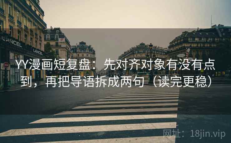 YY漫画短复盘:先对齐对象有没有点到,再把导语拆成两句(读完更稳) YY漫画短复盘:先对齐对象有没有点到,再把导语拆成两句(读完更稳)