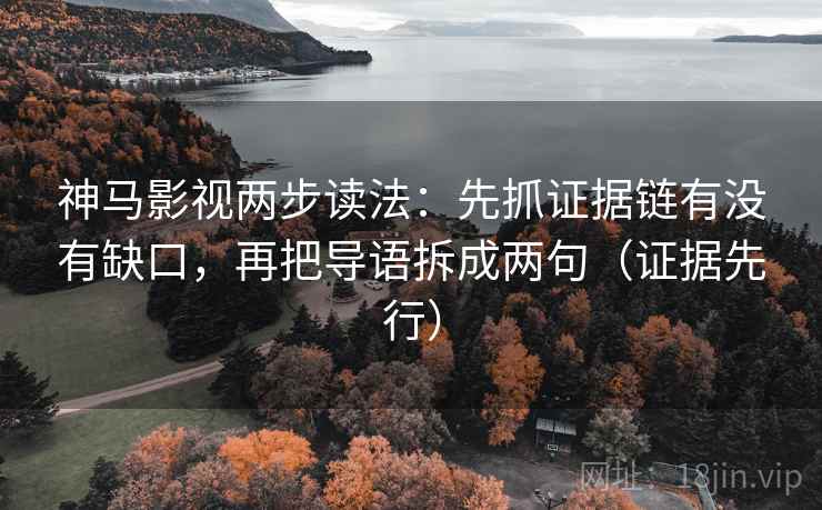 神马影视两步读法:先抓证据链有没有缺口,再把导语拆成两句(证据先行) 神马影视两步读法:先抓证据链有没有缺口,再把导语拆成两句(证据先行)