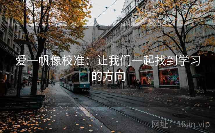 爱一帆像校准:让我们一起找到学习的方向 爱一帆像校准:让我们一起找到学习的方向