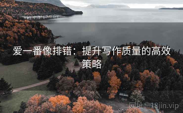 爱一番像排错:提升写作质量的高效策略 爱一番像排错:提升写作质量的高效策略