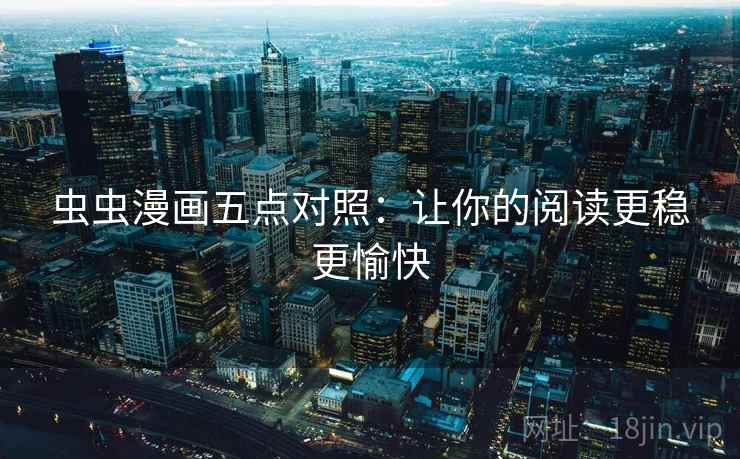 虫虫漫画五点对照：让你的阅读更稳更愉快